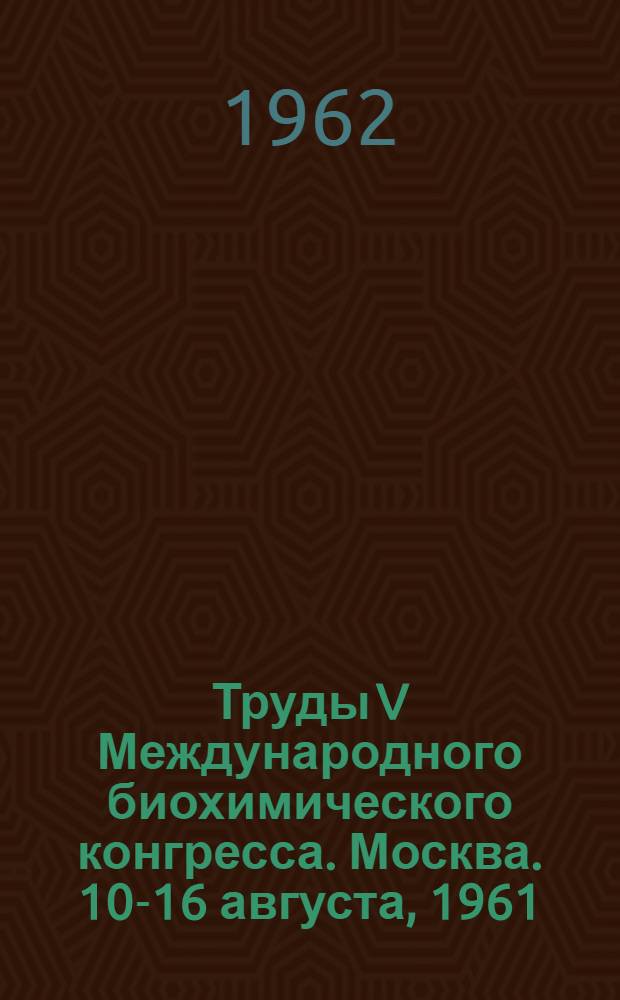 Труды V Международного биохимического конгресса. Москва. 10-16 августа, 1961 : [В 11 т.]. [10] : Рефераты секционных сообщений