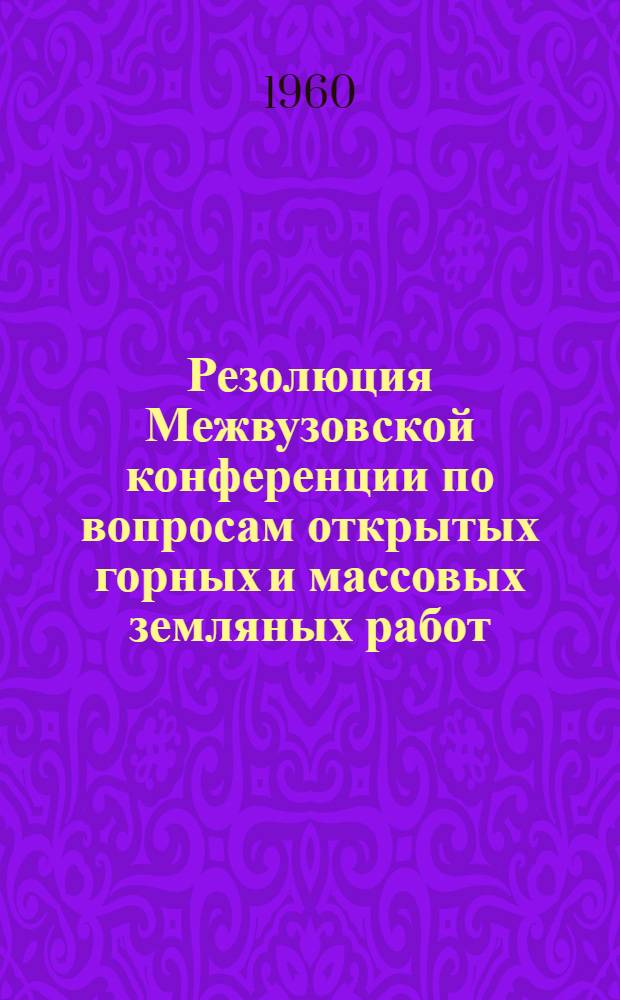 Резолюция Межвузовской конференции по вопросам открытых горных и массовых земляных работ, состоявшейся при Московском инженерно-строительном институте имени В.В. Куйбышева с 24 по 30 октября 1959 г.