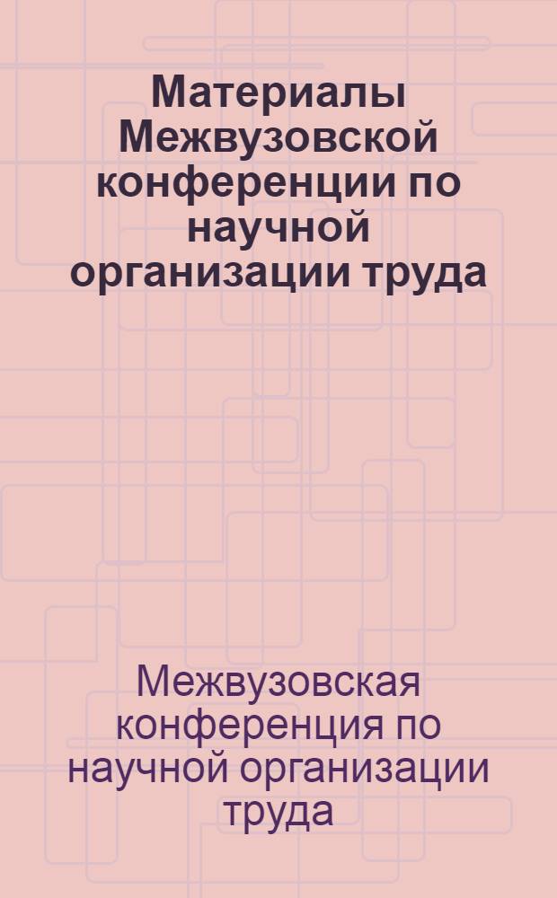Материалы Межвузовской конференции по научной организации труда (НОТ) в сельском хозяйстве. [16-18 июня 1966 г.]
