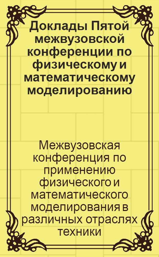 Доклады Пятой межвузовской конференции по физическому и математическому моделированию. Секция "Общие вопросы метода моделирования"