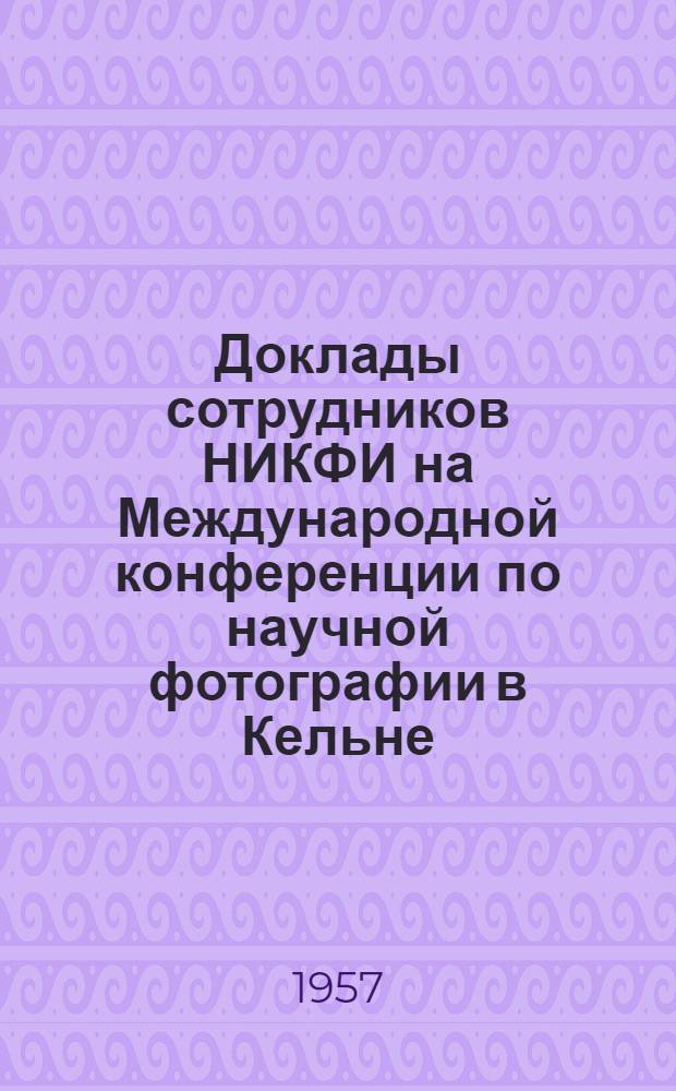 Доклады сотрудников НИКФИ на Международной конференции по научной фотографии в Кельне. (Сентябрь 1956 г.)