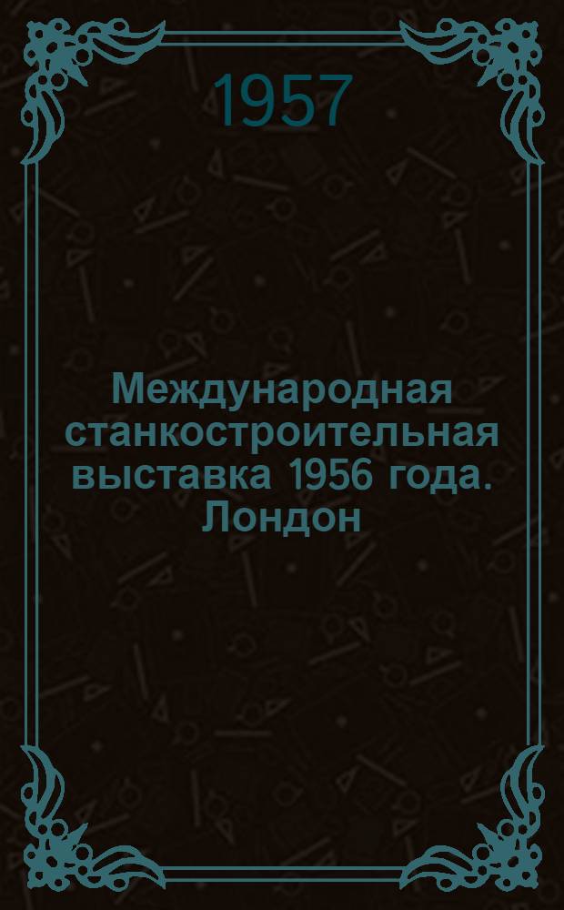 Международная станкостроительная выставка 1956 года. Лондон (Олимпия). Расточные, координатно-расточные, радиальносверлильные и сверлильные станки
