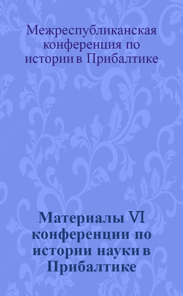 Материалы VI конференции по истории науки в Прибалтике