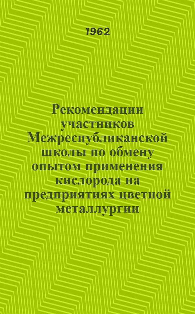 Рекомендации участников Межреспубликанской школы по обмену опытом применения кислорода на предприятиях цветной металлургии. [4 сентября – 6 октября] 1962 г.