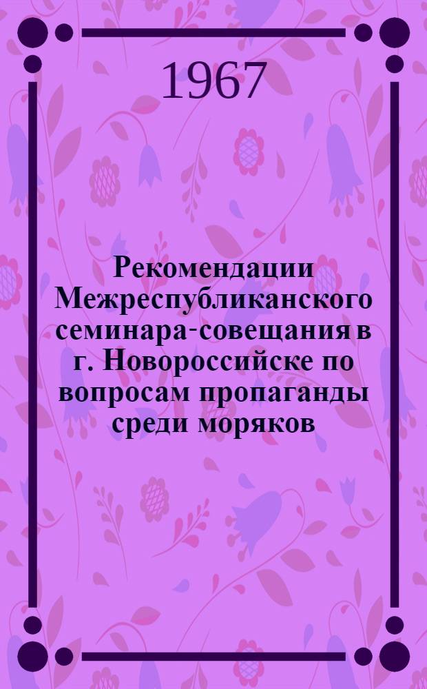 Рекомендации Межреспубликанского семинара-совещания в г. Новороссийске по вопросам пропаганды среди моряков. [6-10 июня 1967