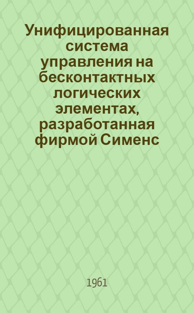 Унифицированная система управления на бесконтактных логических элементах, разработанная фирмой Сименс : Обзор