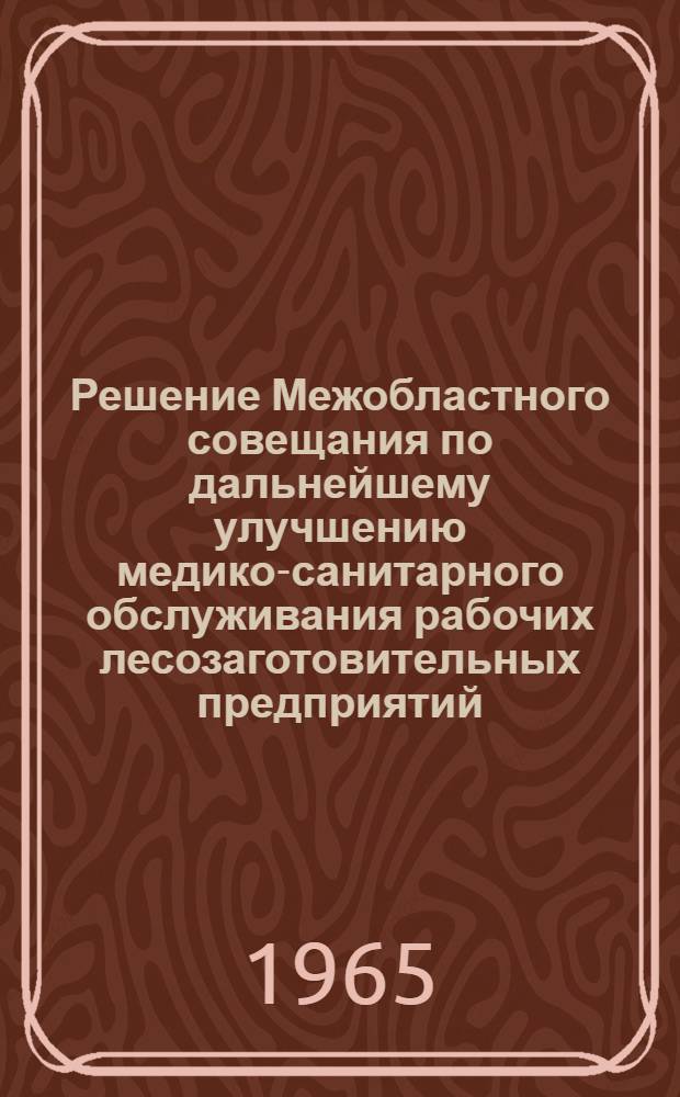 Решение Межобластного совещания по дальнейшему улучшению медико-санитарного обслуживания рабочих лесозаготовительных предприятий, охраны труда, снижению заболеваемости и производственного травматизма в лесной промышленности РСФСР