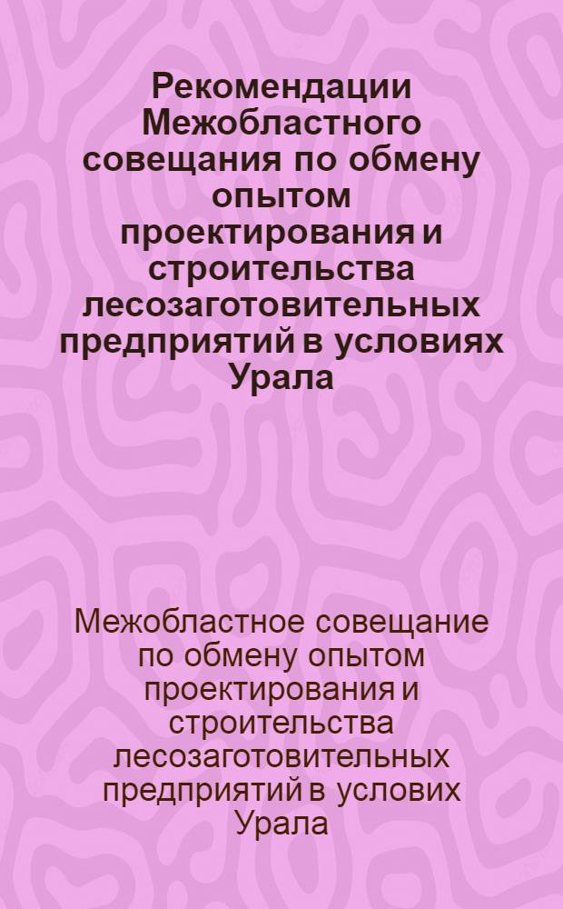 Рекомендации Межобластного совещания по обмену опытом проектирования и строительства лесозаготовительных предприятий в условиях Урала