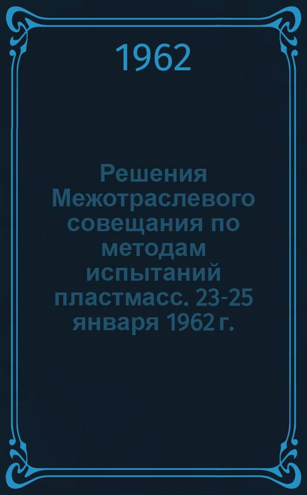 Решения Межотраслевого совещания по методам испытаний пластмасс. 23-25 января 1962 г.