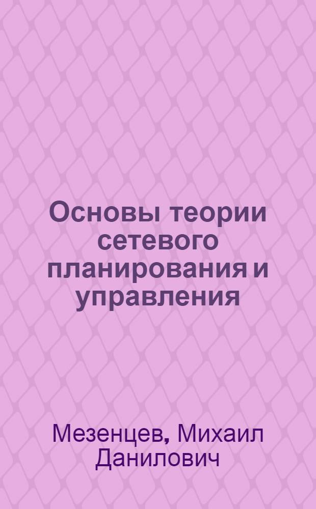 Основы теории сетевого планирования и управления : Текст лекции, прочит. на высш. экон. курсах руководящих работников угольной пром-сти