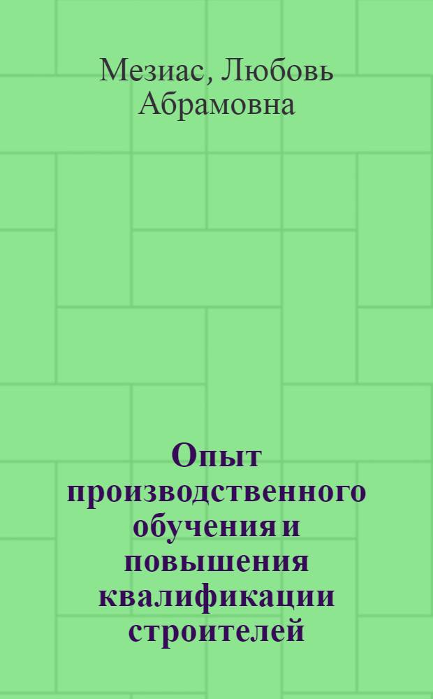 Опыт производственного обучения и повышения квалификации строителей : (По материалам Строительного треста № 19 Главленинградстроя)