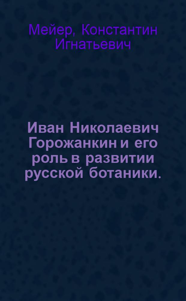 Иван Николаевич Горожанкин и его роль в развитии русской ботаники. (1848-1904)