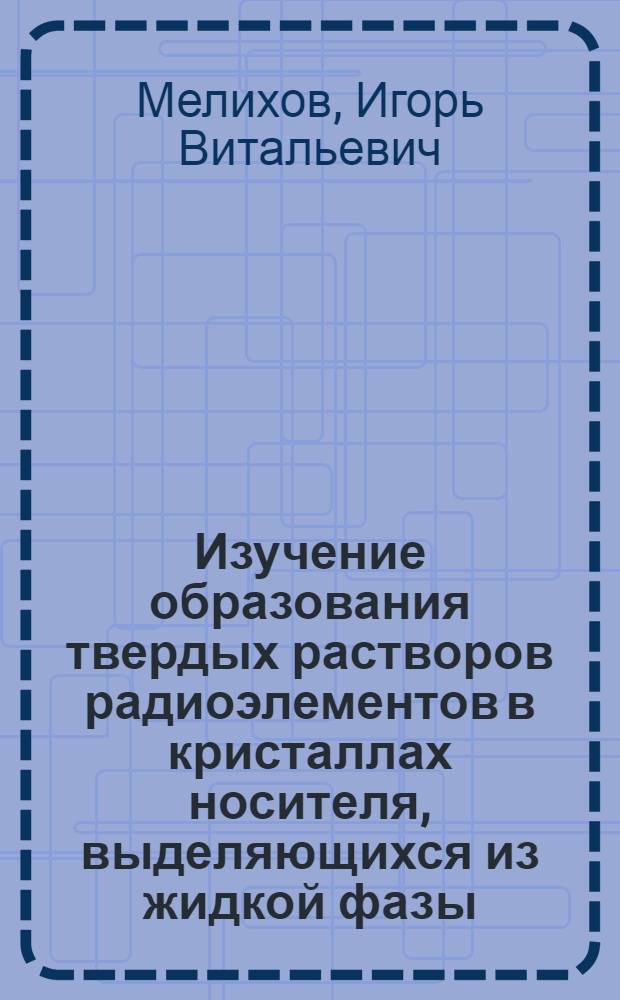 Изучение образования твердых растворов радиоэлементов в кристаллах носителя, выделяющихся из жидкой фазы : Автореферат дис. на соискание ученой степени кандидата химических наук