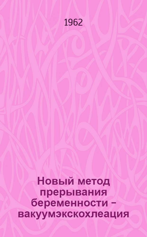 Новый метод прерывания беременности - вакуумэкскохлеация : Автореферат дис. на соискание ученой степени кандидата медицинских наук