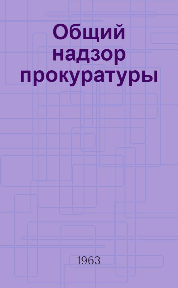 Общий надзор прокуратуры : Основные формы прокурорского реагирования на выявленные нарушения законов : (По материалам Тадж. ССР)