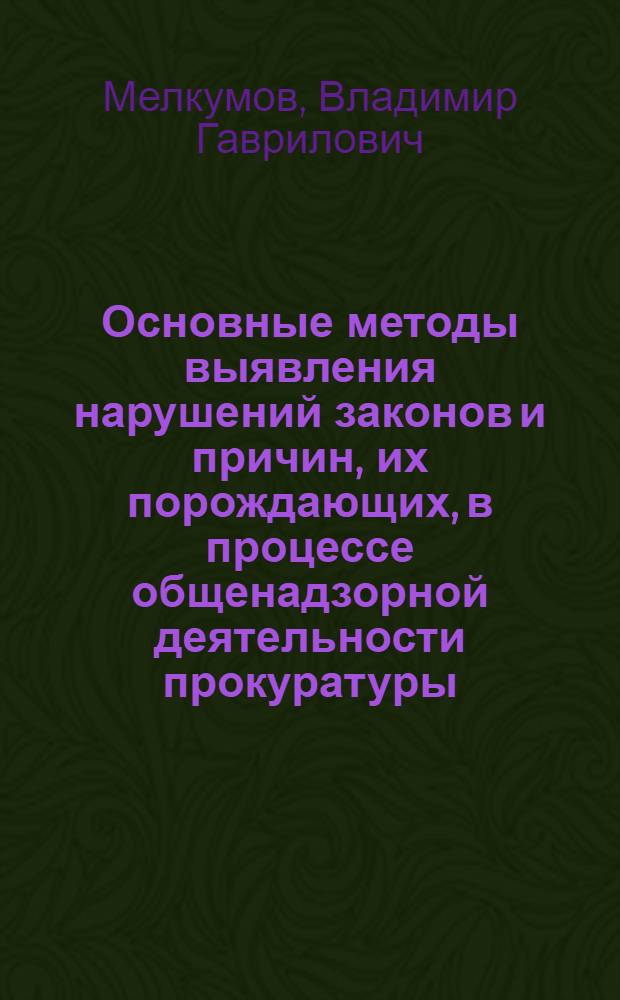 Основные методы выявления нарушений законов и причин, их порождающих, в процессе общенадзорной деятельности прокуратуры : (По материалам Тадж. ССР)