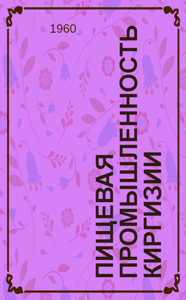 Пищевая промышленность Киргизии : (Отрасли: мукомольно-крупяная, хлебопекарная, кондитерская, макаронная, сахарная и маслобойная)