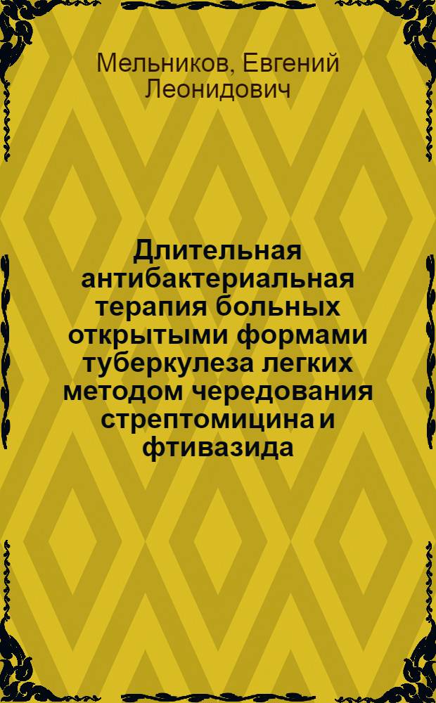 Длительная антибактериальная терапия больных открытыми формами туберкулеза легких методом чередования стрептомицина и фтивазида : (Эффективность, предупреждение устойчивости, клинич. течение заболевания при наличии лекарственной резистентности у микобактерий туберкулеза) : Автореферат дис. на соискание ученой степени кандидата медицинских наук