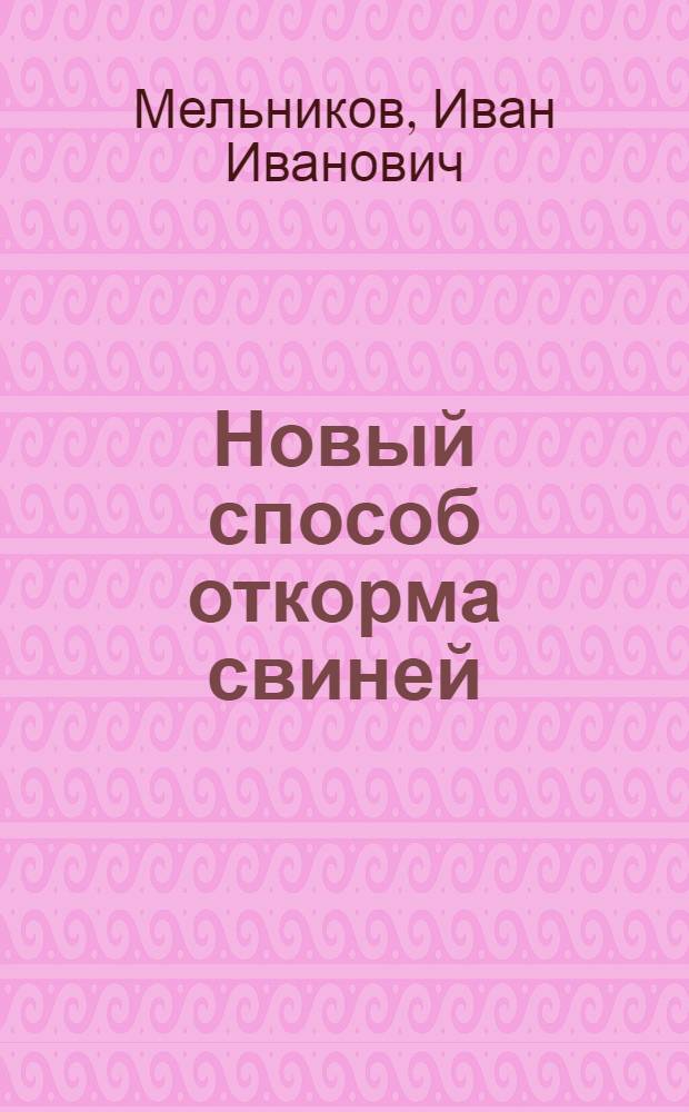 Новый способ откорма свиней : Учеб.-опыт. хозяйство Ульян. с.-х. ин-та