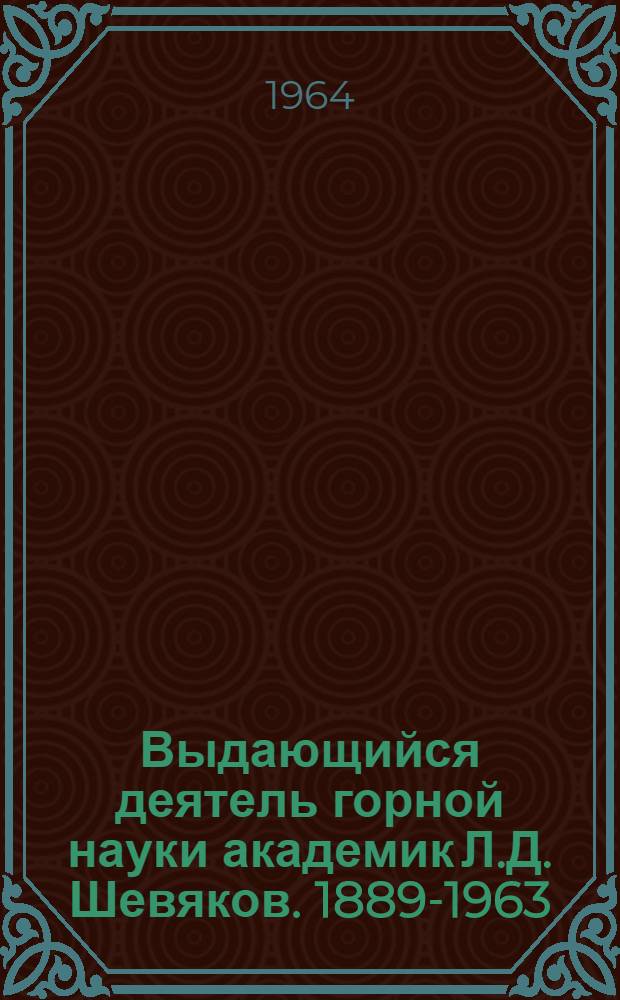 Выдающийся деятель горной науки академик Л.Д. Шевяков. [1889-1963] : Доклад на заседании Учен. совета ИГД им. А.А. Скочинского 15 янв. 1964 г