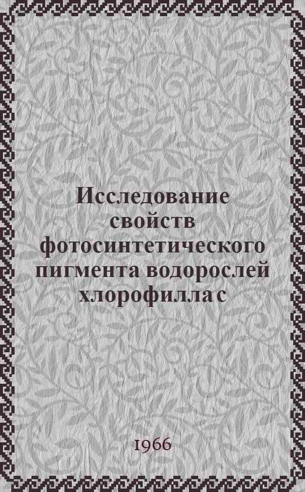 Исследование свойств фотосинтетического пигмента водорослей хлорофилла с (хлорофуцина) : Автореферат дис. на соискание ученой степени кандидата биологических наук