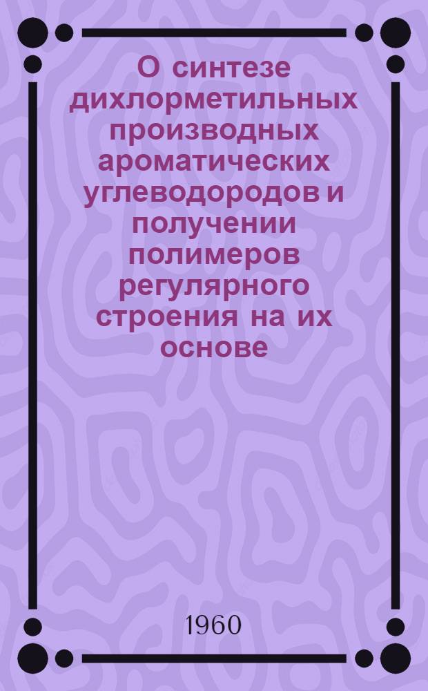 О синтезе дихлорметильных производных ароматических углеводородов и получении полимеров регулярного строения на их основе : Автореферат дис. на соискание ученой степени кандидата химических наук