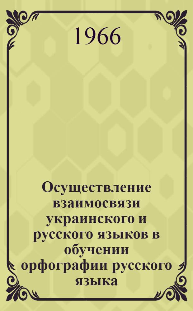 Осуществление взаимосвязи украинского и русского языков в обучении орфографии русского языка : Пособие для учителей-словесников восьмилет. школы