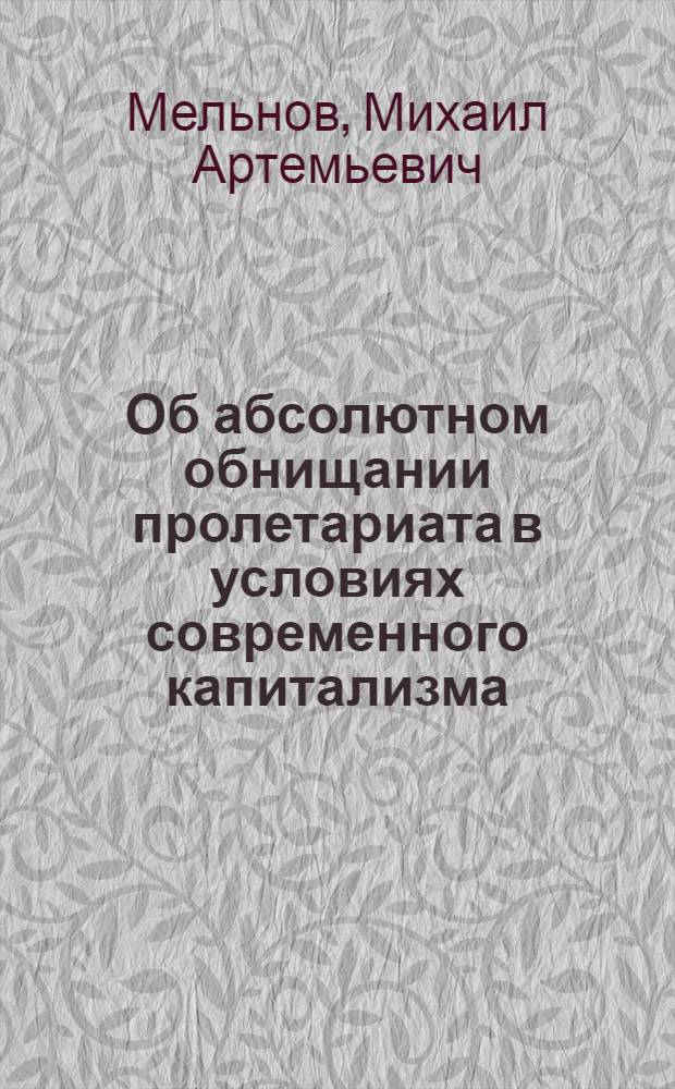 Об абсолютном обнищании пролетариата в условиях современного капитализма : (Учеб. пособие в помощь изучающим полит. экономию)