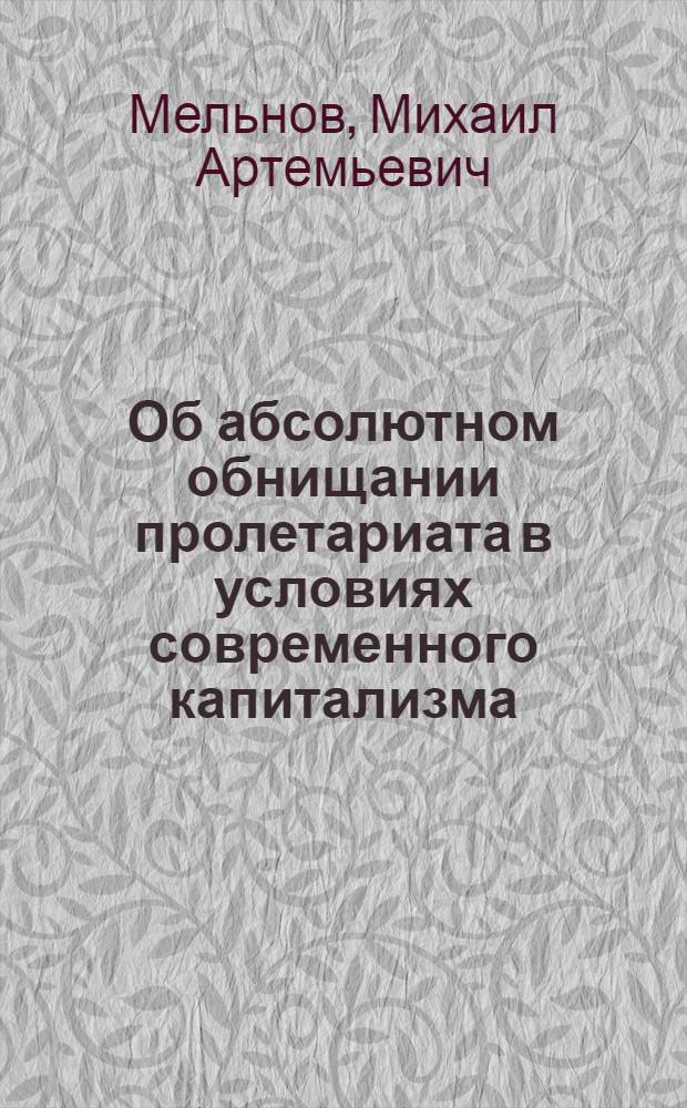 Об абсолютном обнищании пролетариата в условиях современного капитализма : (Учеб. пособие в помощь изучающим полит. экономию)