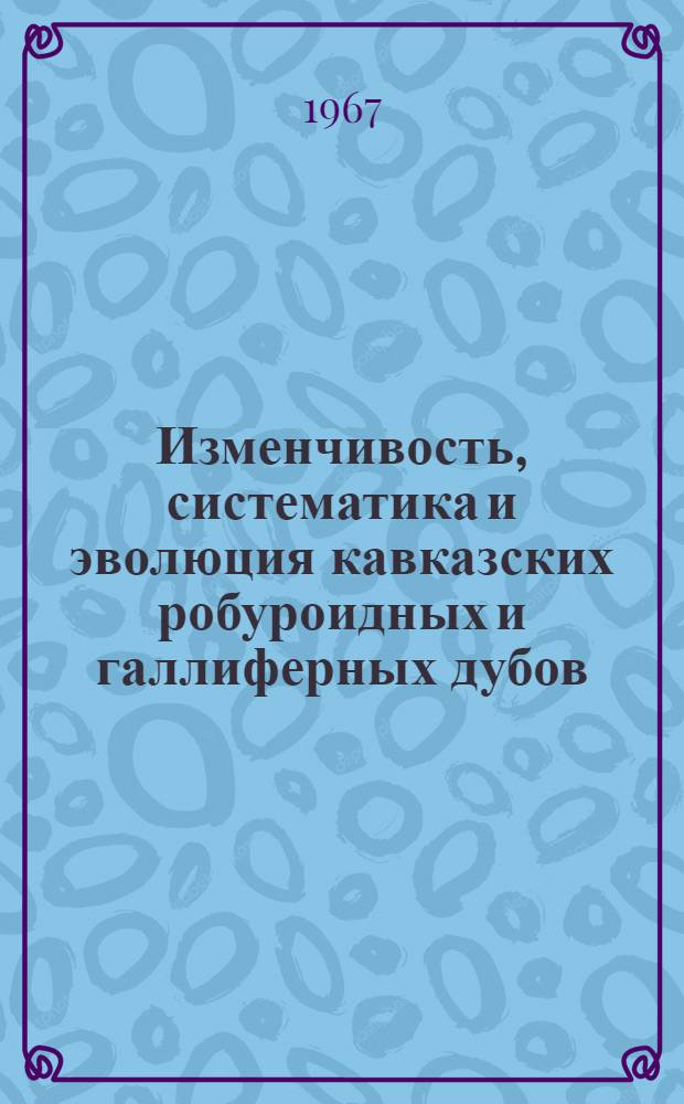 Изменчивость, систематика и эволюция кавказских робуроидных и галлиферных дубов : Автореферат дис. на соискание ученой степени кандидата биологических наук