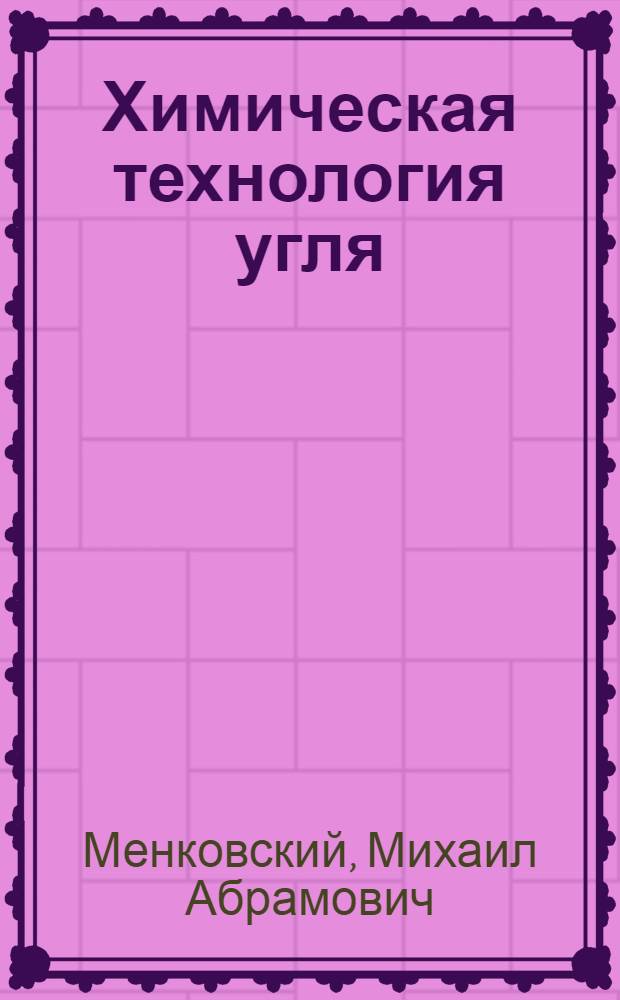 Химическая технология угля : Учеб. пособие для учащихся горных техникумов по специальности "Обогащение и брикетирование угля"