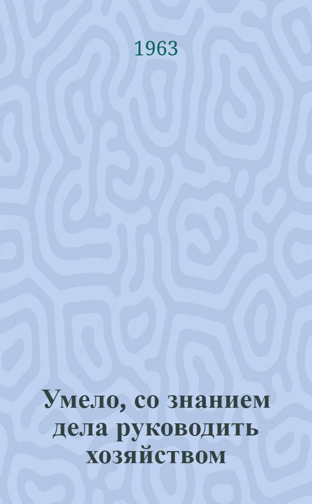 Умело, со знанием дела руководить хозяйством