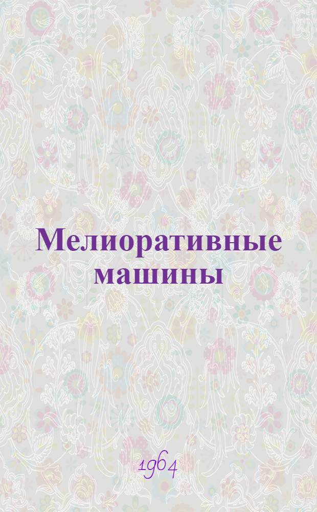 Мелиоративные машины : Для гидромелиор. ин-тов и фак. и для фак. механизации сел. хозяйства