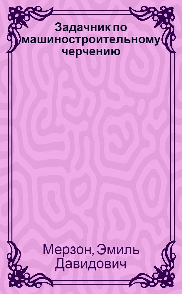 Задачник по машиностроительному черчению : Для вузов
