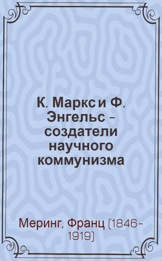 К. Маркс и Ф. Энгельс - создатели научного коммунизма : Пер. с нем.