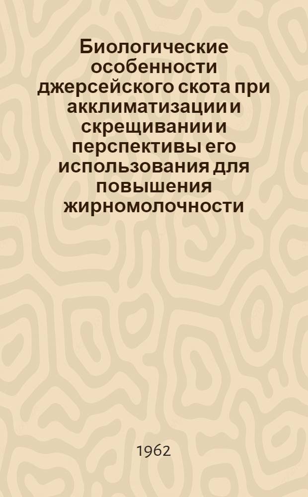 Биологические особенности джерсейского скота при акклиматизации и скрещивании и перспективы его использования для повышения жирномолочности : Автореферат дис. на соискание ученой степени доктора биологических наук