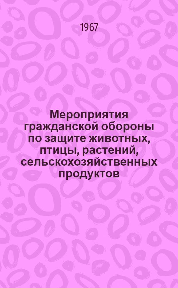 Мероприятия гражданской обороны по защите животных, птицы, растений, сельскохозяйственных продуктов, водоисточников и других объектов сельского хозяйства от воздействия поражающих факторов оружия массового поражения : Учеб.-метод. пособие для преподавателей и студентов