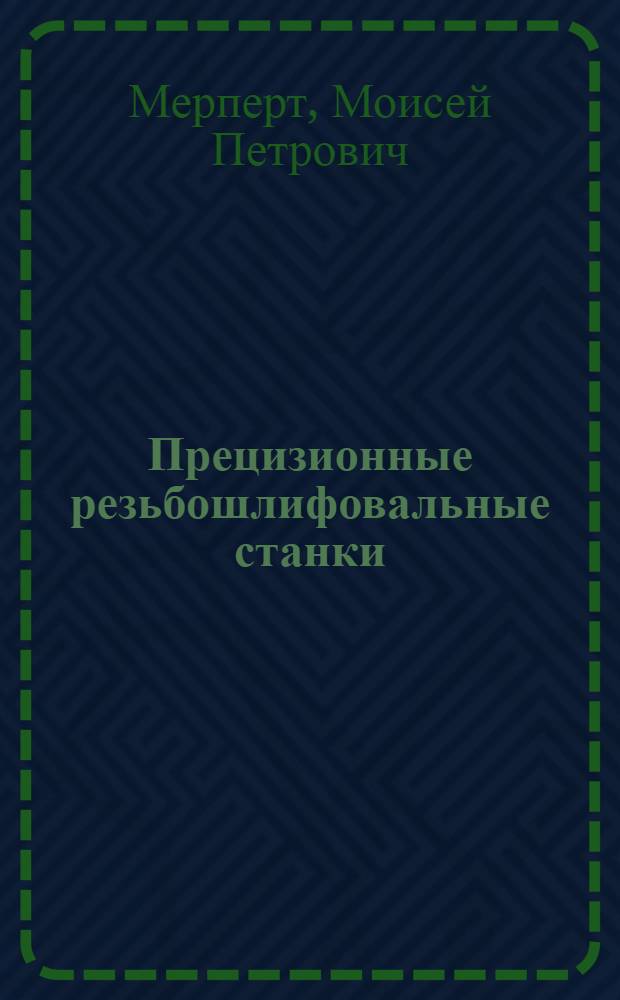 Прецизионные резьбошлифовальные станки : Конструкция, изготовление, эксплуатация
