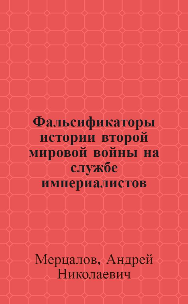 Фальсификаторы истории второй мировой войны на службе империалистов : (Как западногерм. реакционные историки искажают воен. историю)