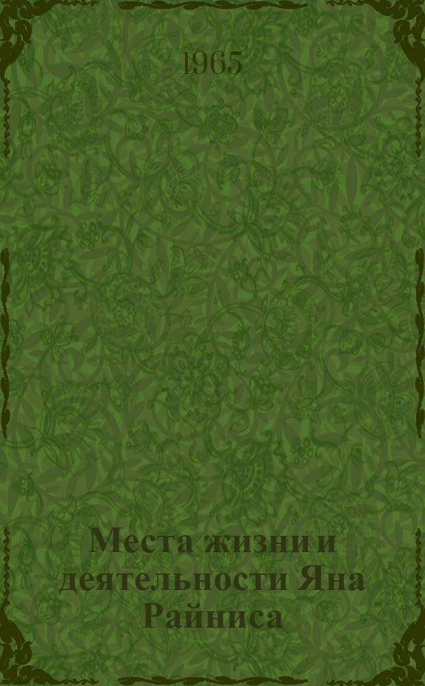 Места жизни и деятельности Яна Райниса : Путеводитель : Пер. с латыш.