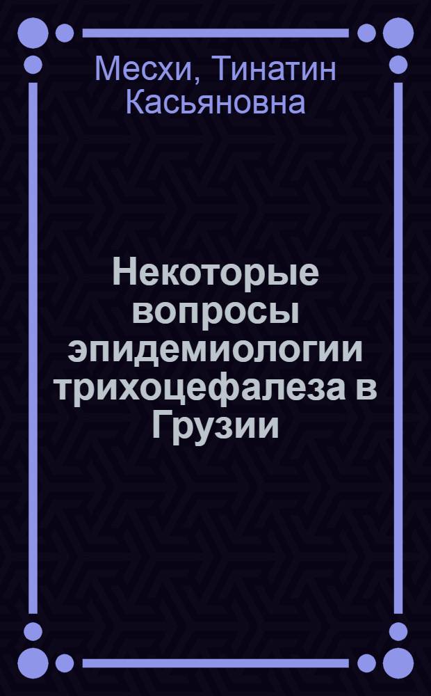Некоторые вопросы эпидемиологии трихоцефалеза в Грузии : Автореферат дис. на соискание ученой степени кандидата медицинских наук