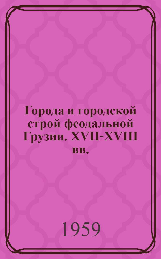 Города и городской строй феодальной Грузии. XVII-XVIII вв.