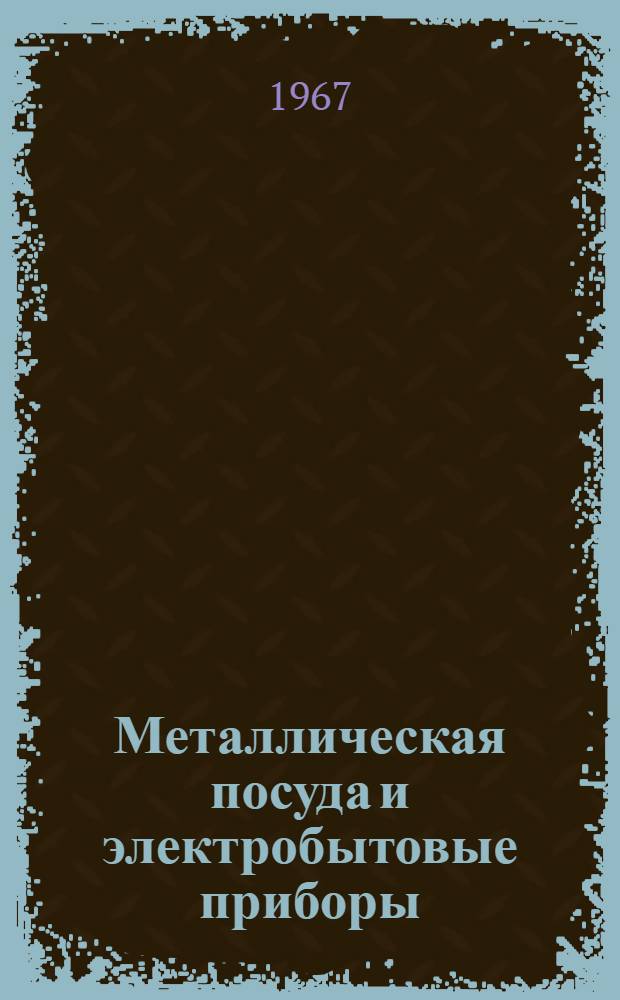 Металлическая посуда и электробытовые приборы : Каталог