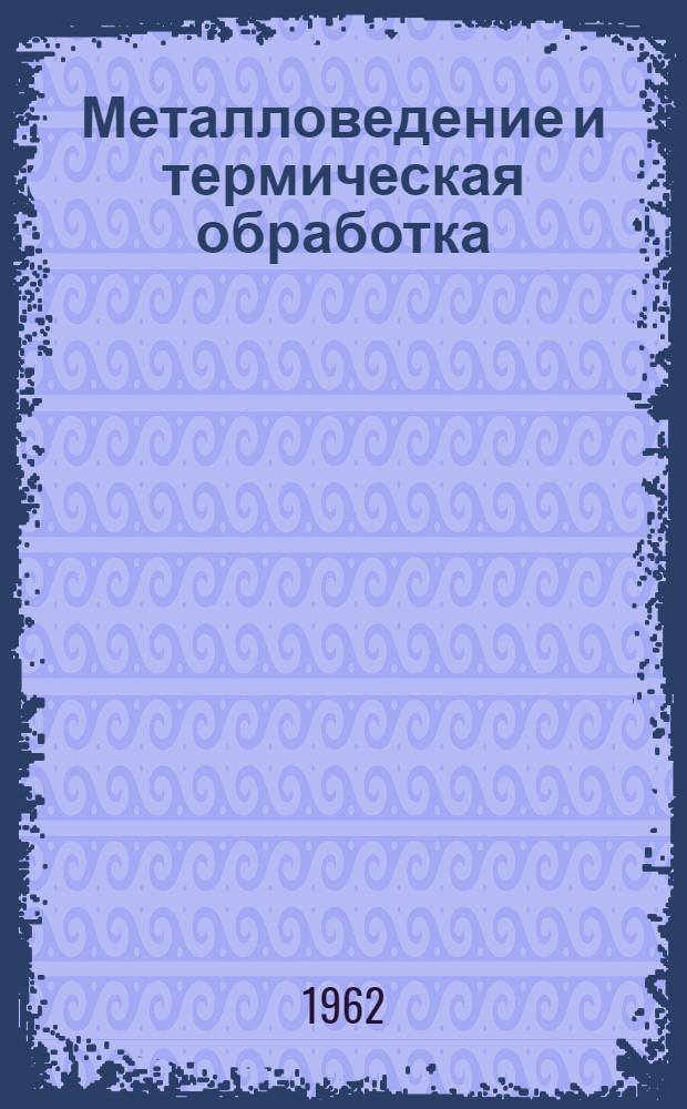 Металловедение и термическая обработка : Материалы Конференции по металловедению и терм. обработке, состоявшейся в г. Одессе в 1960 г