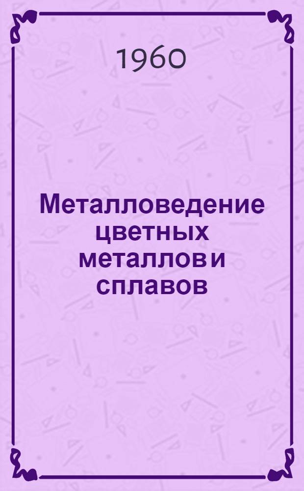 Металловедение цветных металлов и сплавов : Сборник статей