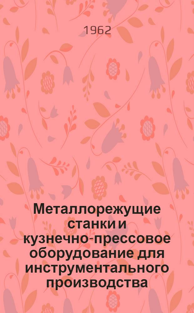 Металлорежущие станки и кузнечно-прессовое оборудование для инструментального производства : Каталог-справочник