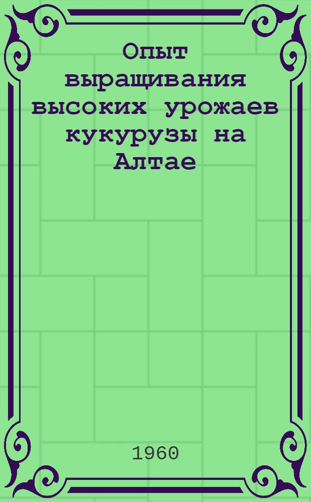 Опыт выращивания высоких урожаев кукурузы на Алтае