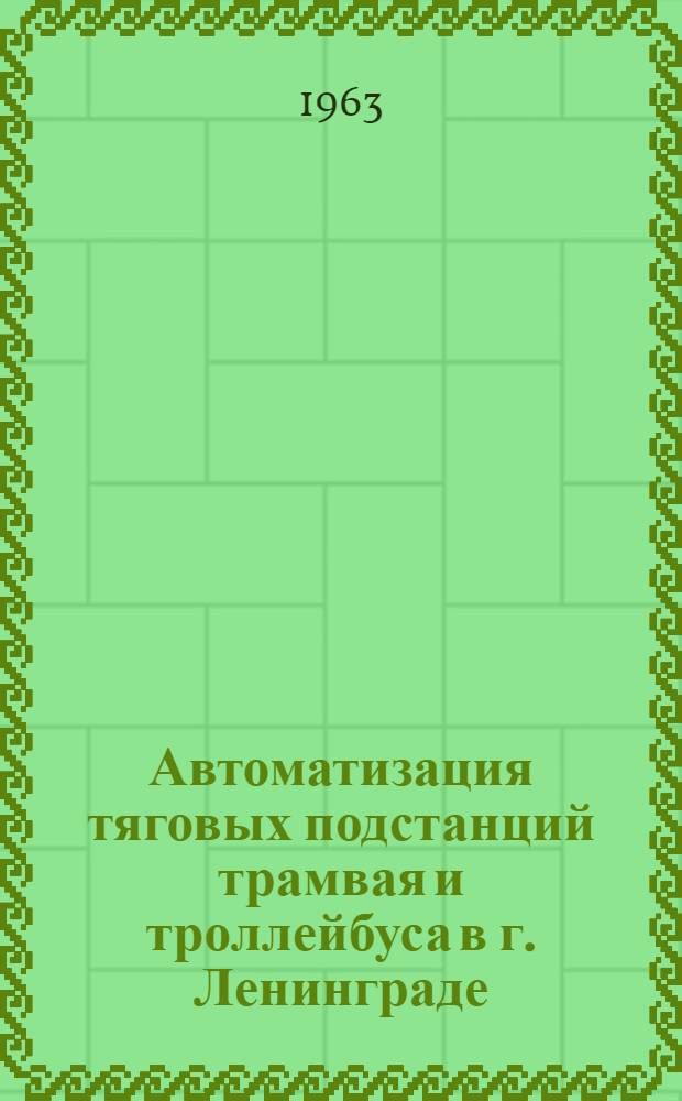 Автоматизация тяговых подстанций трамвая и троллейбуса в г. Ленинграде : (В порядке обмена опытом) : Автоматизация ртутно-выпрямительных агрегатов