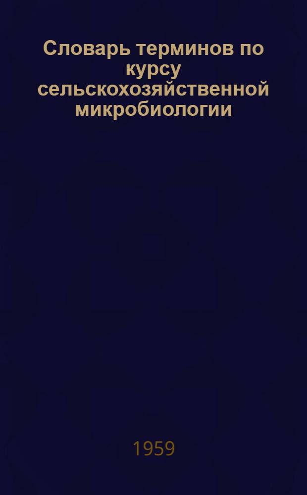 Словарь терминов по курсу сельскохозяйственной микробиологии : Учеб. пособие для студентов агр. и зоотехн. фак. с.-х. ин-тов