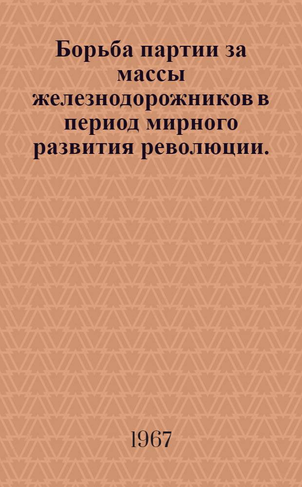 Борьба партии за массы железнодорожников в период мирного развития революции. (Февраль-июнь 1917 г.) : Учеб. пособие
